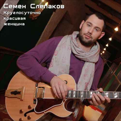 Семён Слепаков Круглосуточно красивая женщина