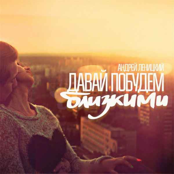 Андрей Леницкий Давай побудем близкими