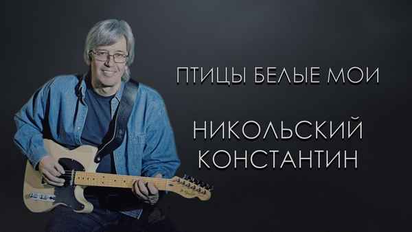Константин Никольский Птицы белые мои Константин Никольский Птицы белые мои
