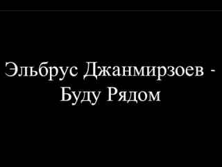 Эльбрус Джанмирзоев Буду рядом